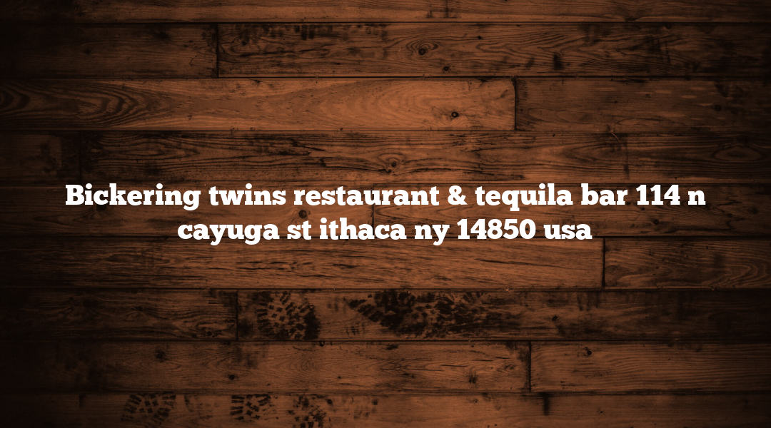 Bickering twins restaurant & tequila bar 114 n cayuga st ithaca ny 14850 usa