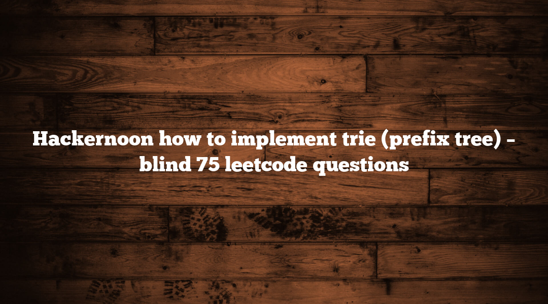 Hackernoon how to implement trie (prefix tree) – blind 75 leetcode questions