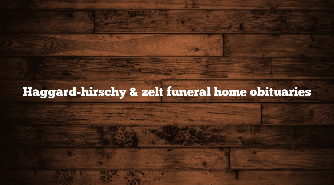 Haggard-hirschy & zelt funeral home obituaries