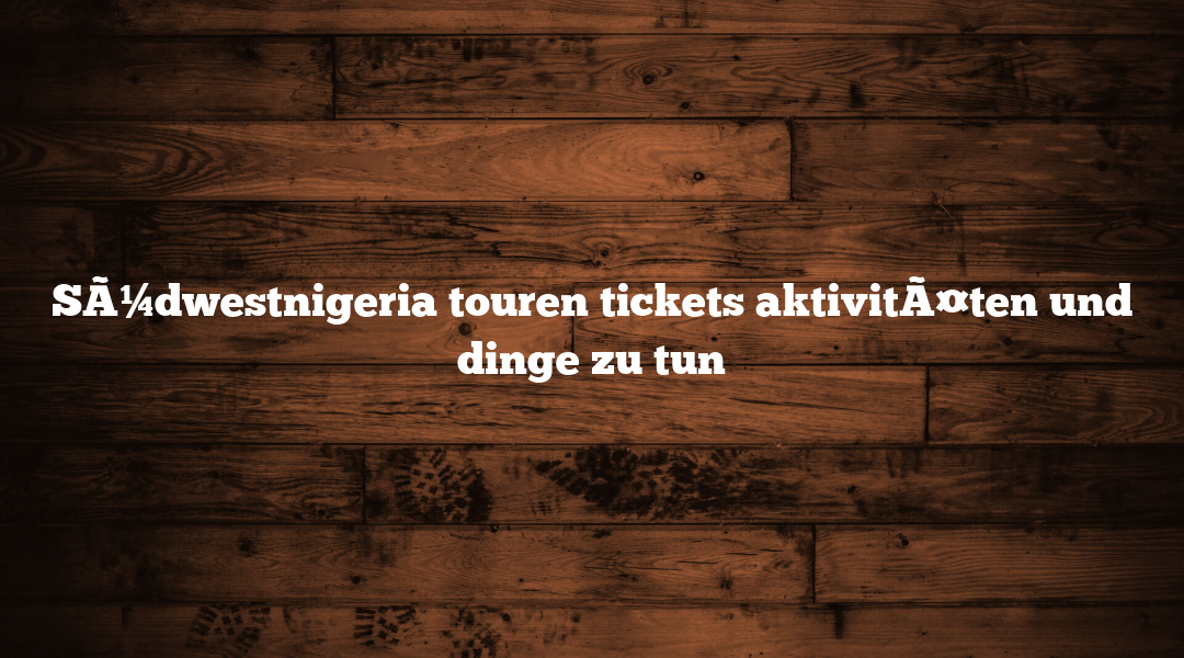 SÃ¼dwestnigeria touren tickets aktivitÃ¤ten und dinge zu tun