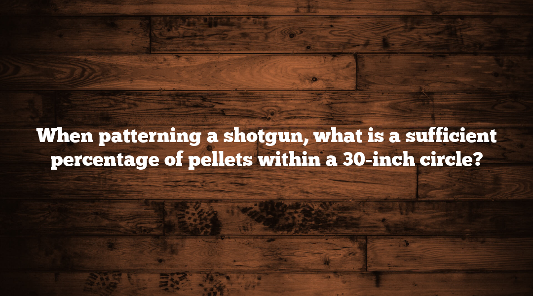 When patterning a shotgun, what is a sufficient percentage of pellets within a 30-inch circle?