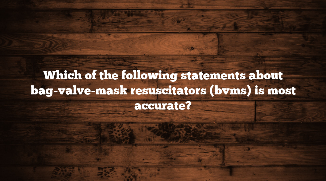 Which of the following statements about bag-valve-mask resuscitators (bvms) is most accurate?