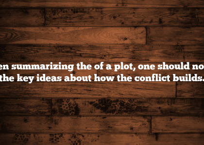 when summarizing the of a plot, one should notice the key ideas about how the conflict builds.