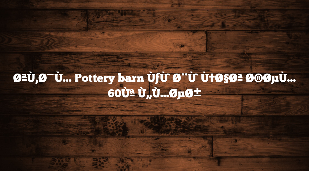 ØªÙ‚Ø¯Ù… Pottery barn ÙƒÙˆØ¨ÙˆÙ†Ø§Øª Ø®ØµÙ… 60Ùª Ù„Ù…ØµØ±